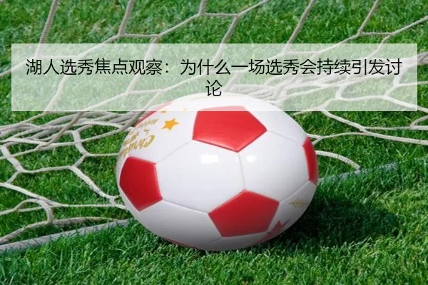 湖人选秀焦点观察：为什么一场选秀会持续引发讨论